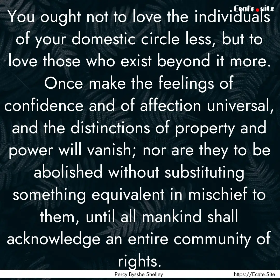 You ought not to love the individuals of.... : Quote by Percy Bysshe Shelley