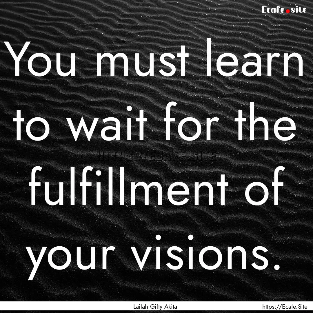 You must learn to wait for the fulfillment.... : Quote by Lailah Gifty Akita