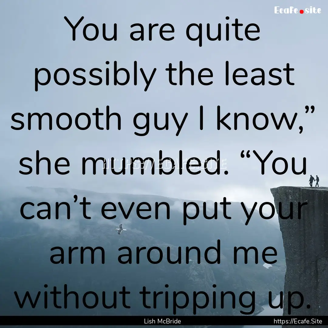 You are quite possibly the least smooth guy.... : Quote by Lish McBride