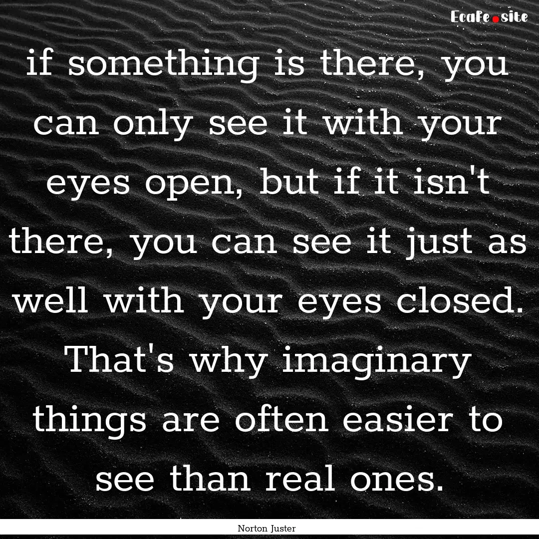 if something is there, you can only see it.... : Quote by Norton Juster