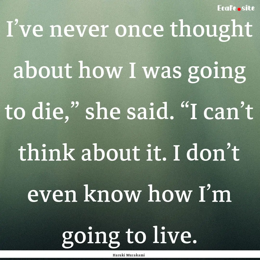 I’ve never once thought about how I was.... : Quote by Haruki Murakami