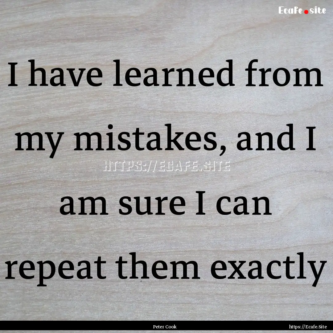 I have learned from my mistakes, and I am.... : Quote by Peter Cook