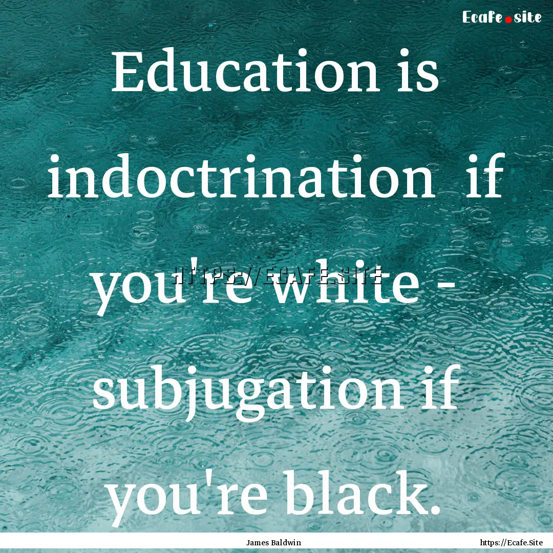 Education is indoctrination if you're white.... : Quote by James Baldwin