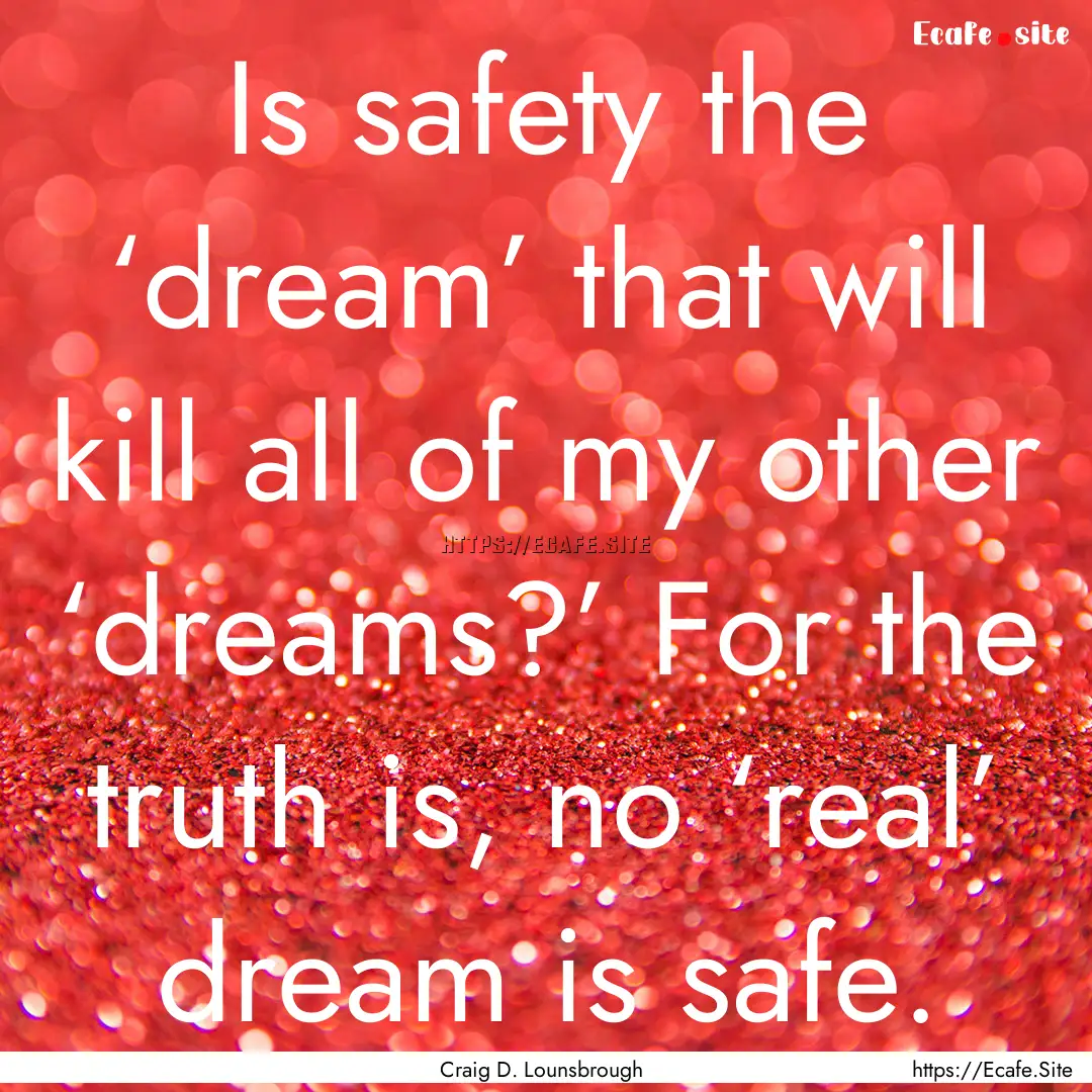 Is safety the ‘dream’ that will kill.... : Quote by Craig D. Lounsbrough