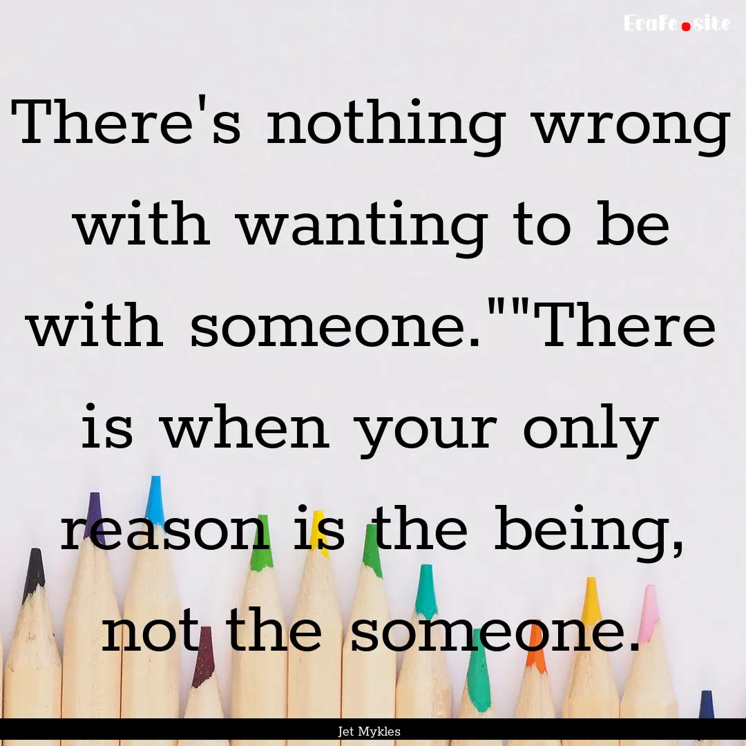 There's nothing wrong with wanting to be.... : Quote by Jet Mykles