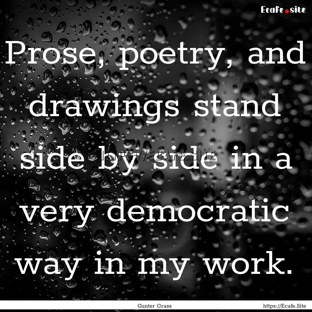 Prose, poetry, and drawings stand side by.... : Quote by Gunter Grass