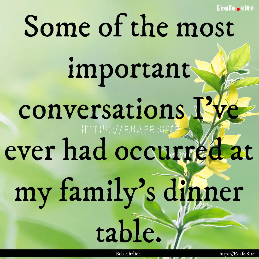 Some of the most important conversations.... : Quote by Bob Ehrlich