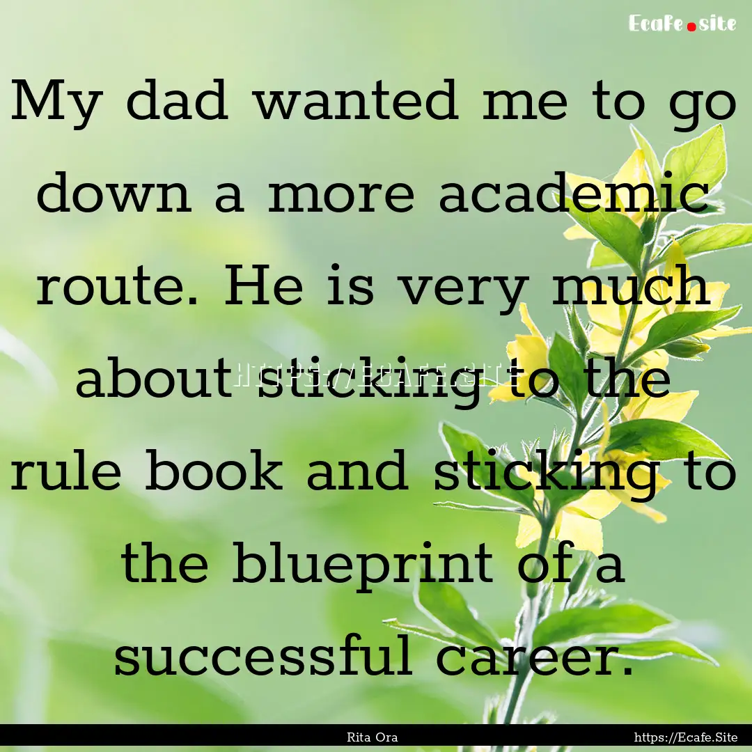 My dad wanted me to go down a more academic.... : Quote by Rita Ora