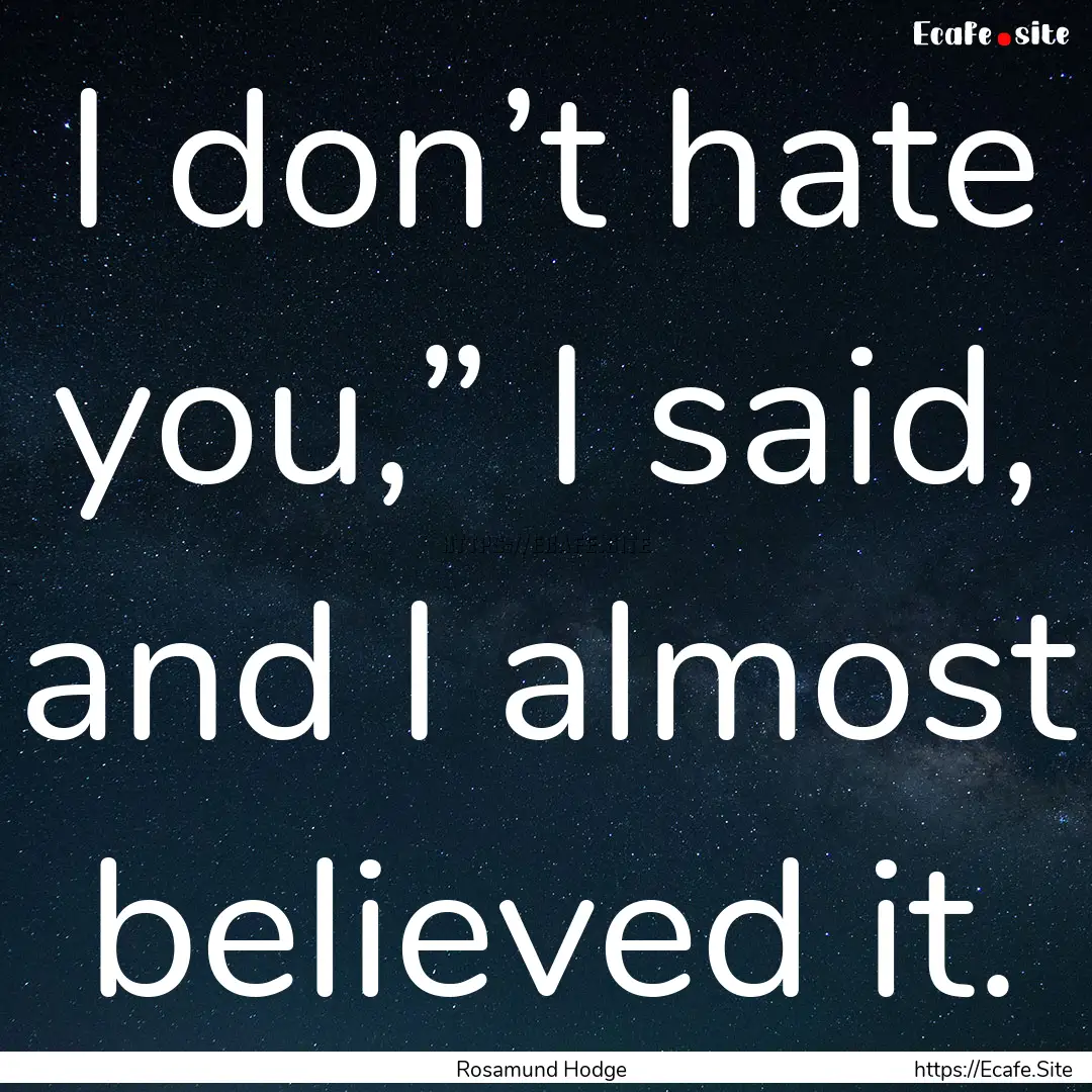 I don’t hate you,” I said, and I almost.... : Quote by Rosamund Hodge