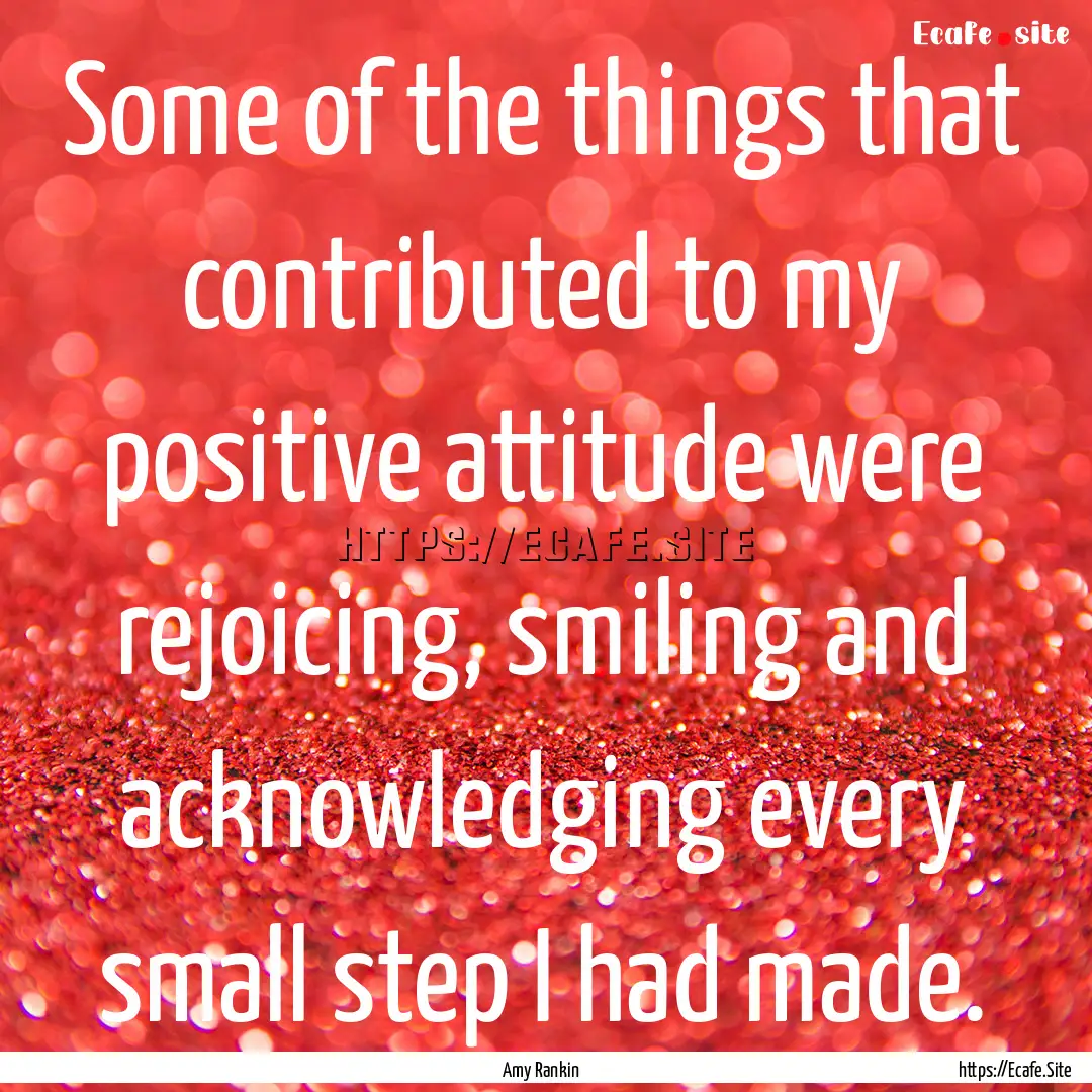 Some of the things that contributed to my.... : Quote by Amy Rankin