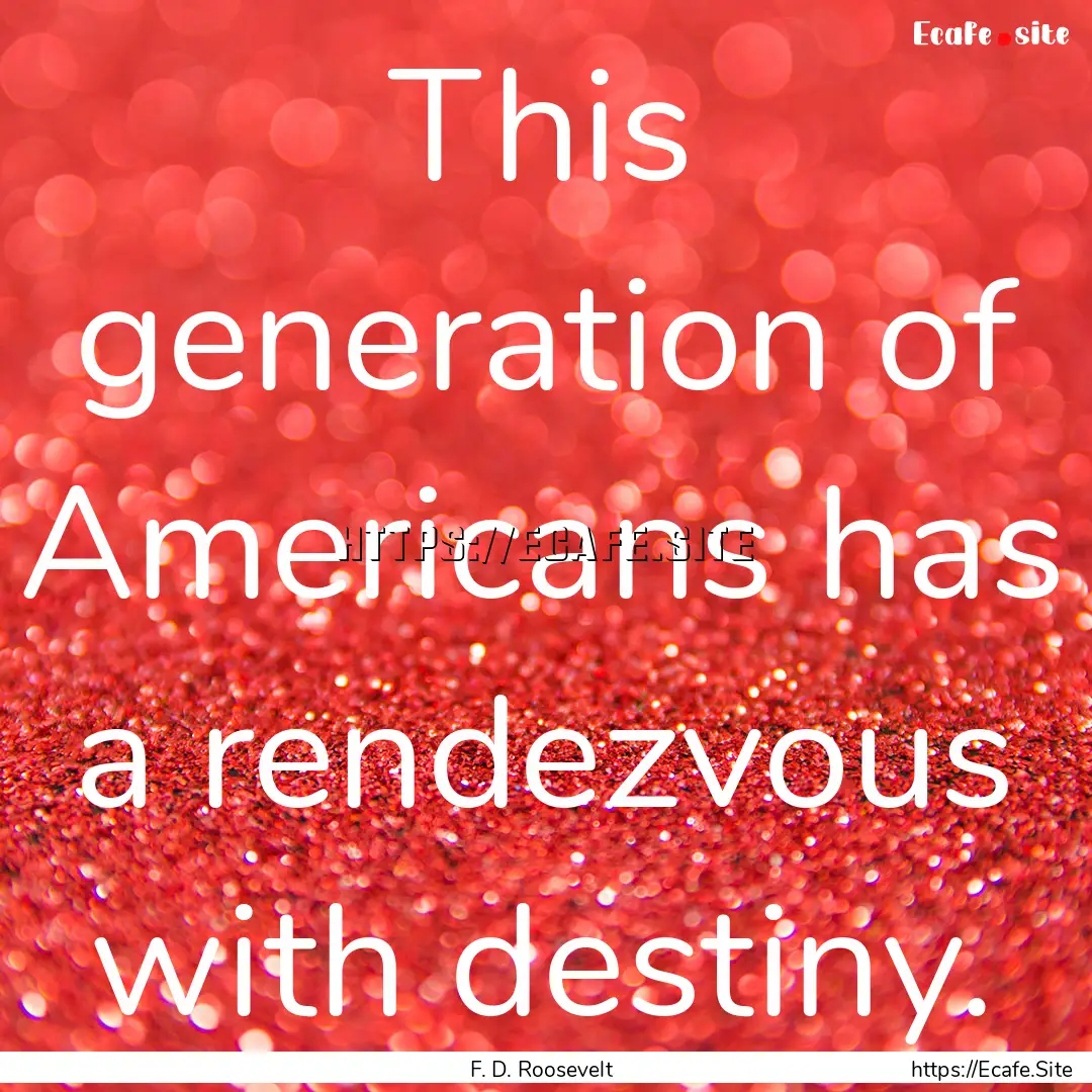 This generation of Americans has a rendezvous.... : Quote by F. D. Roosevelt