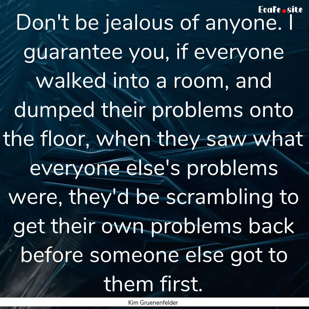 Don't be jealous of anyone. I guarantee you,.... : Quote by Kim Gruenenfelder