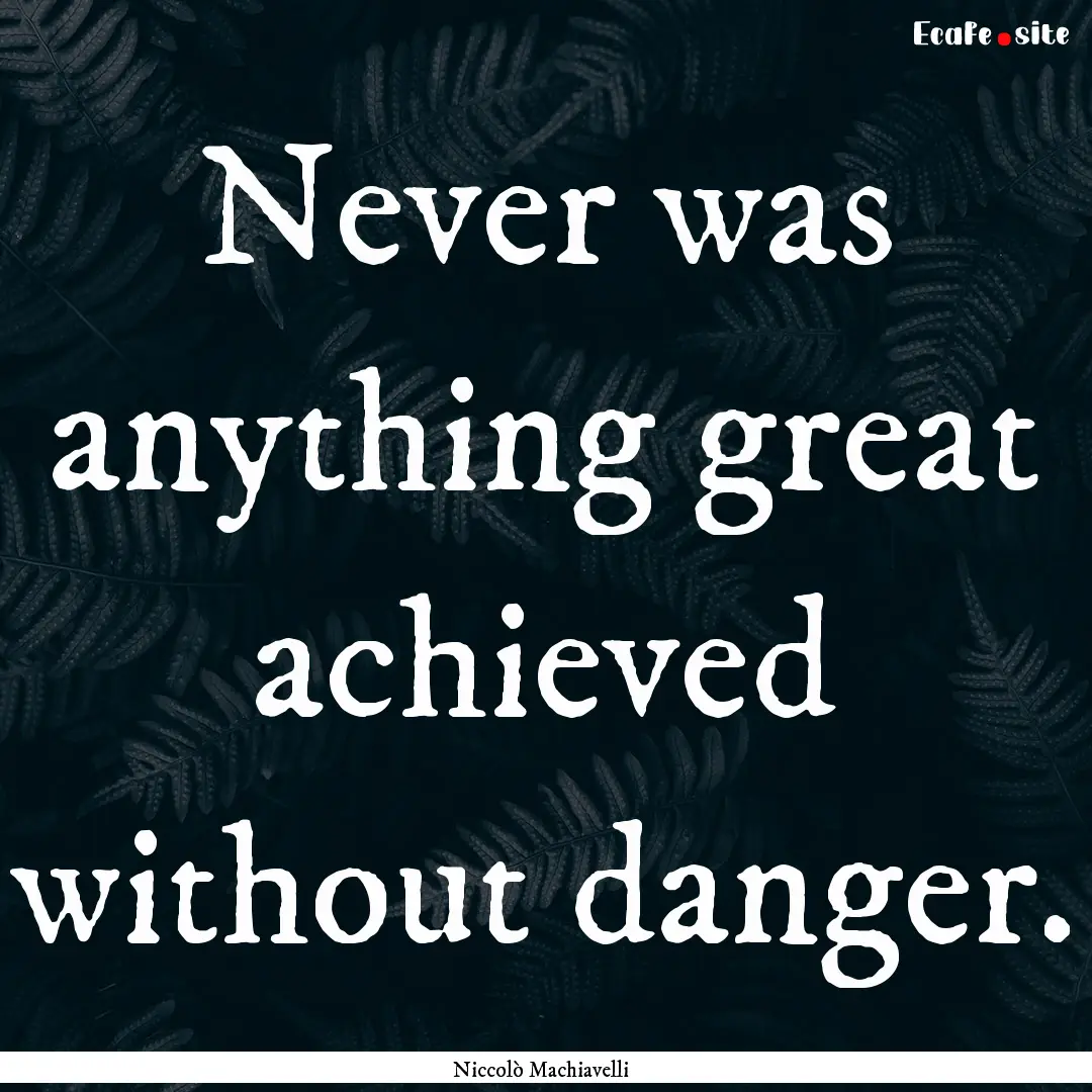 Never was anything great achieved without.... : Quote by Niccolò Machiavelli