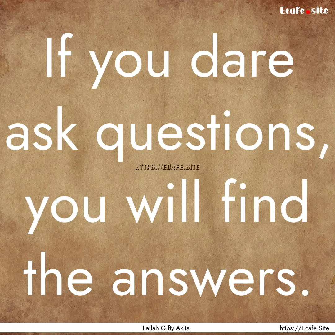 If you dare ask questions, you will find.... : Quote by Lailah Gifty Akita