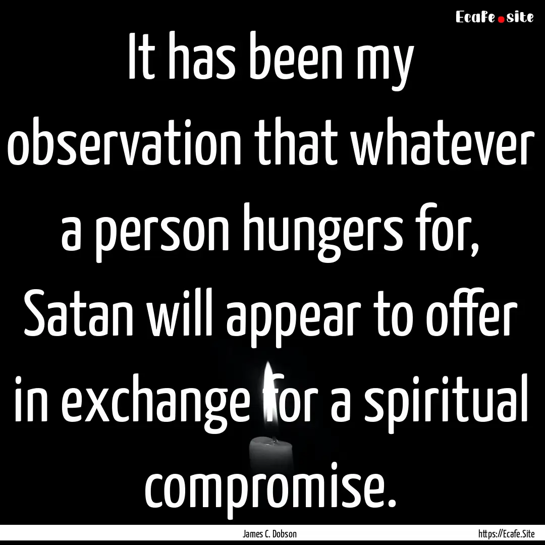 It has been my observation that whatever.... : Quote by James C. Dobson