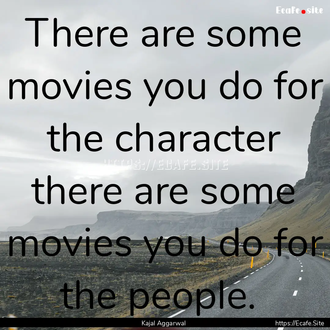 There are some movies you do for the character.... : Quote by Kajal Aggarwal