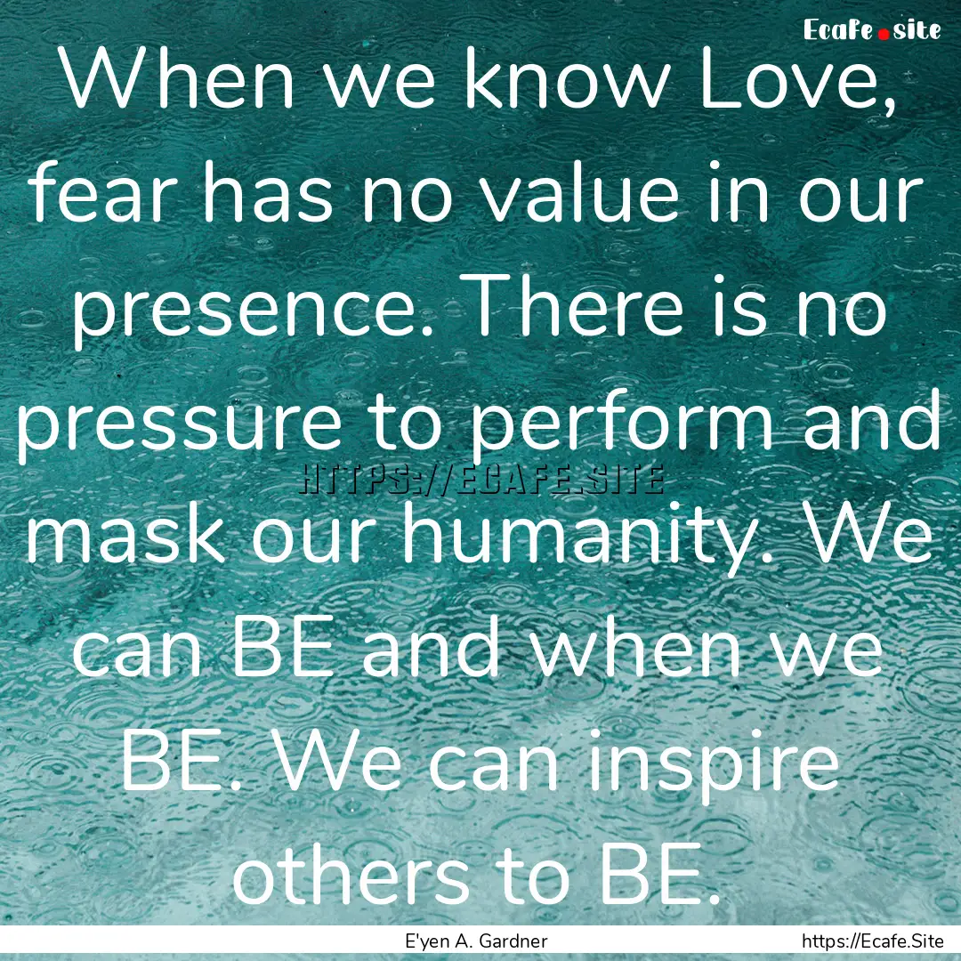 When we know Love, fear has no value in our.... : Quote by E'yen A. Gardner