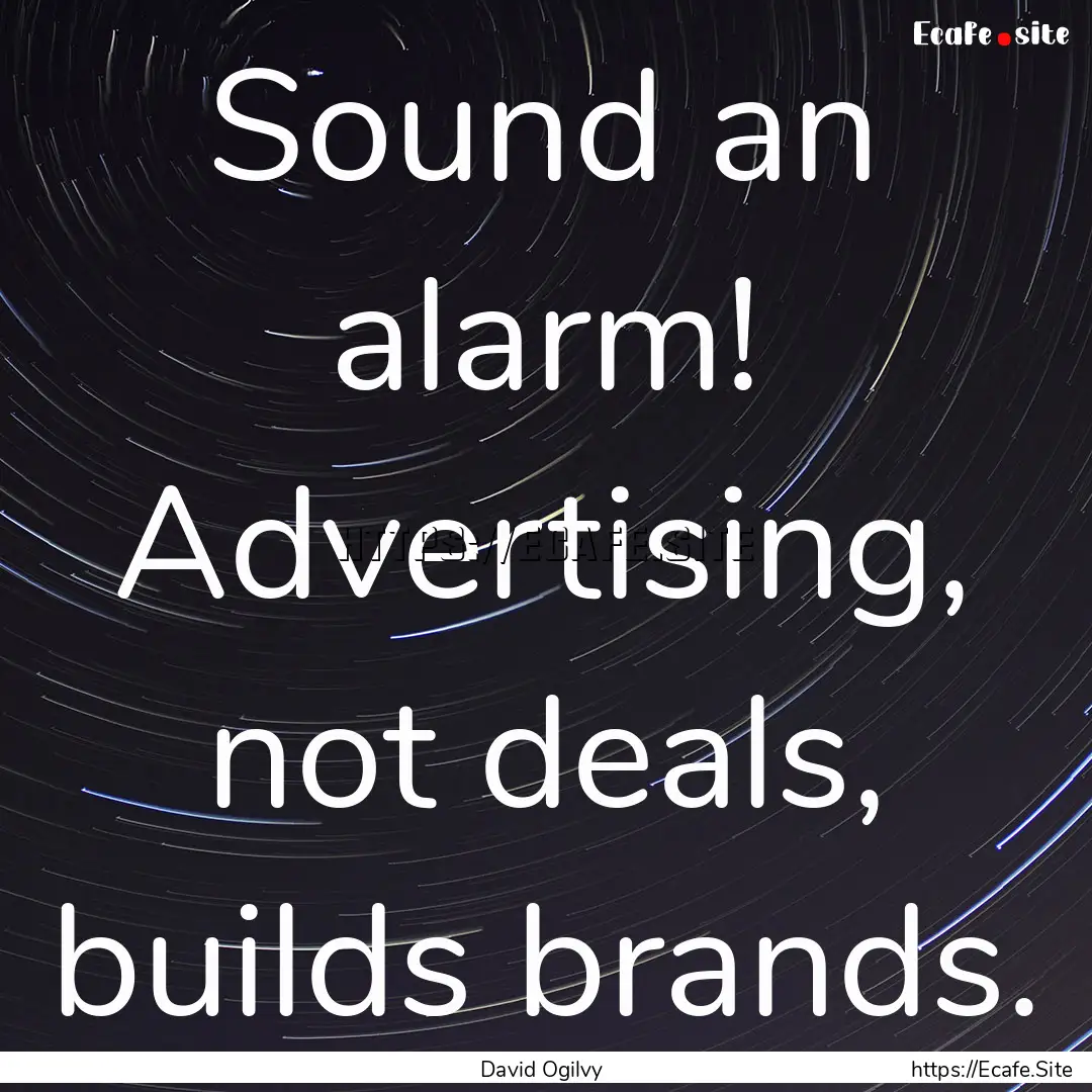 Sound an alarm! Advertising, not deals, builds.... : Quote by David Ogilvy