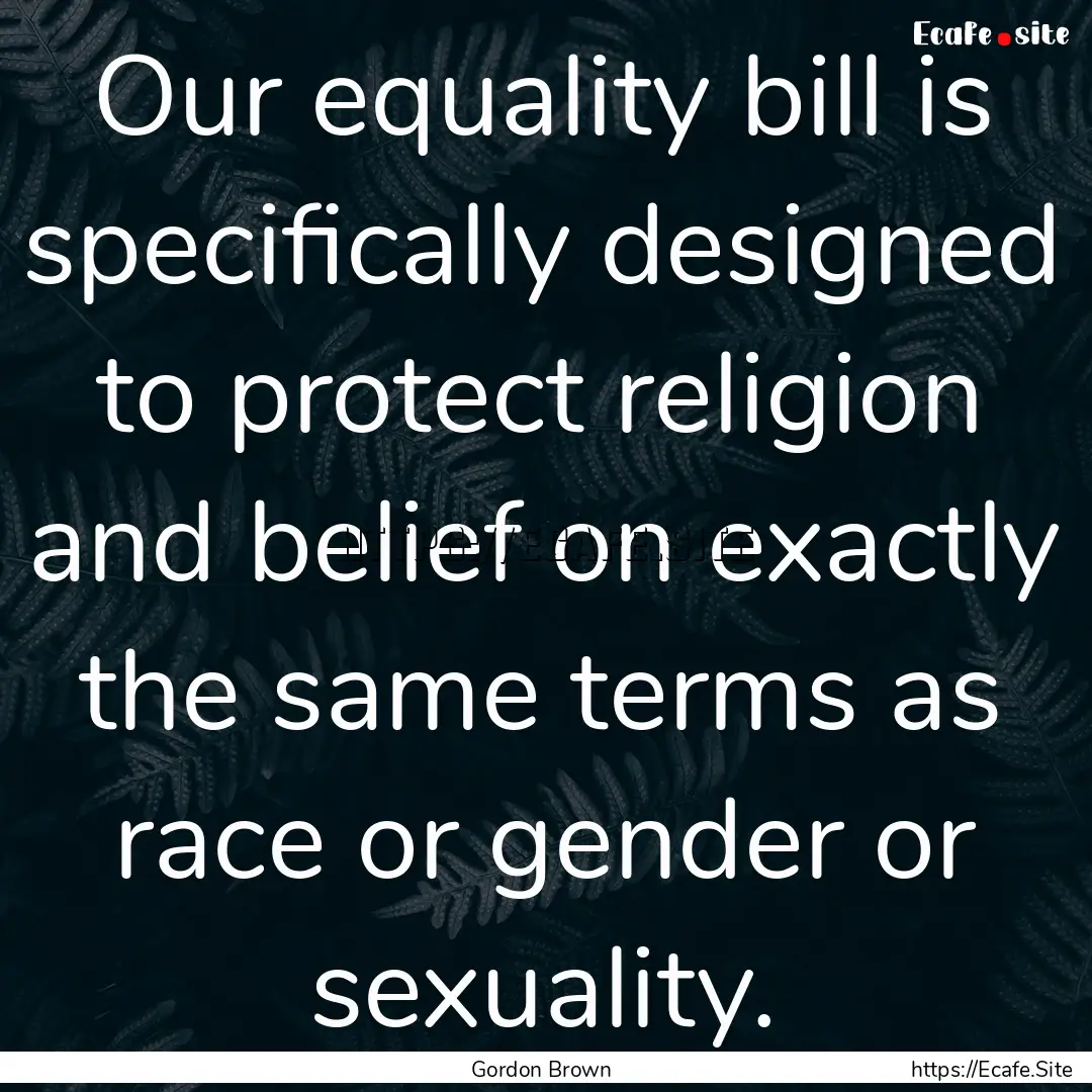 Our equality bill is specifically designed.... : Quote by Gordon Brown