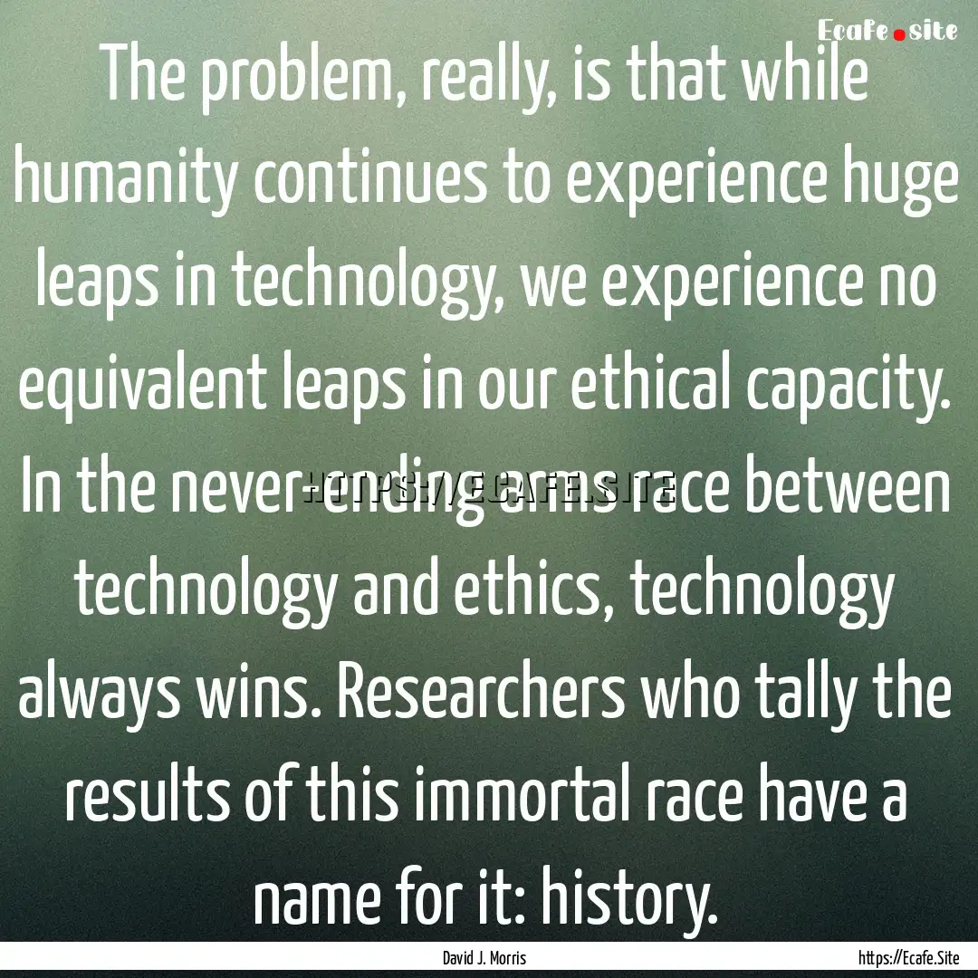 The problem, really, is that while humanity.... : Quote by David J. Morris