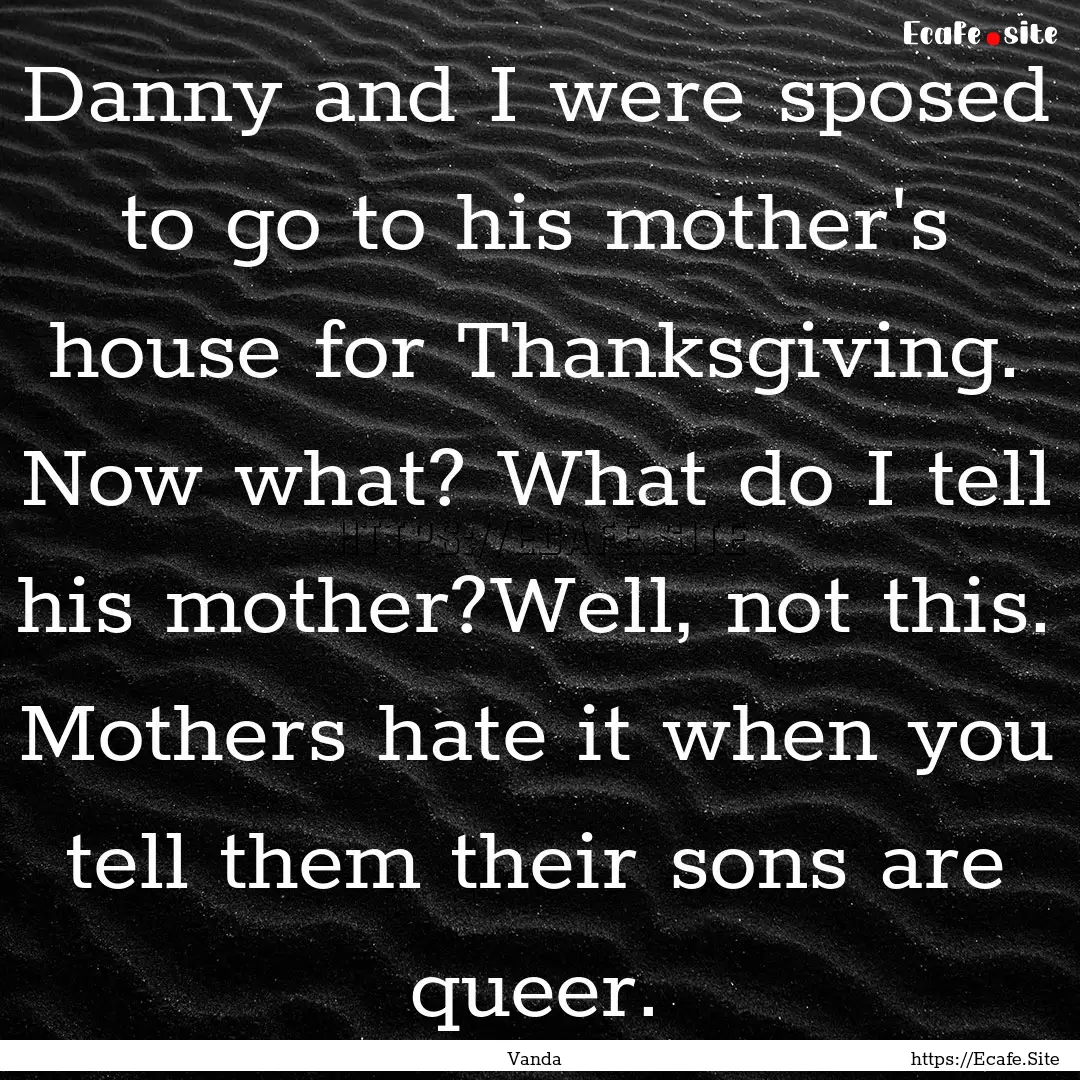 Danny and I were sposed to go to his mother's.... : Quote by Vanda