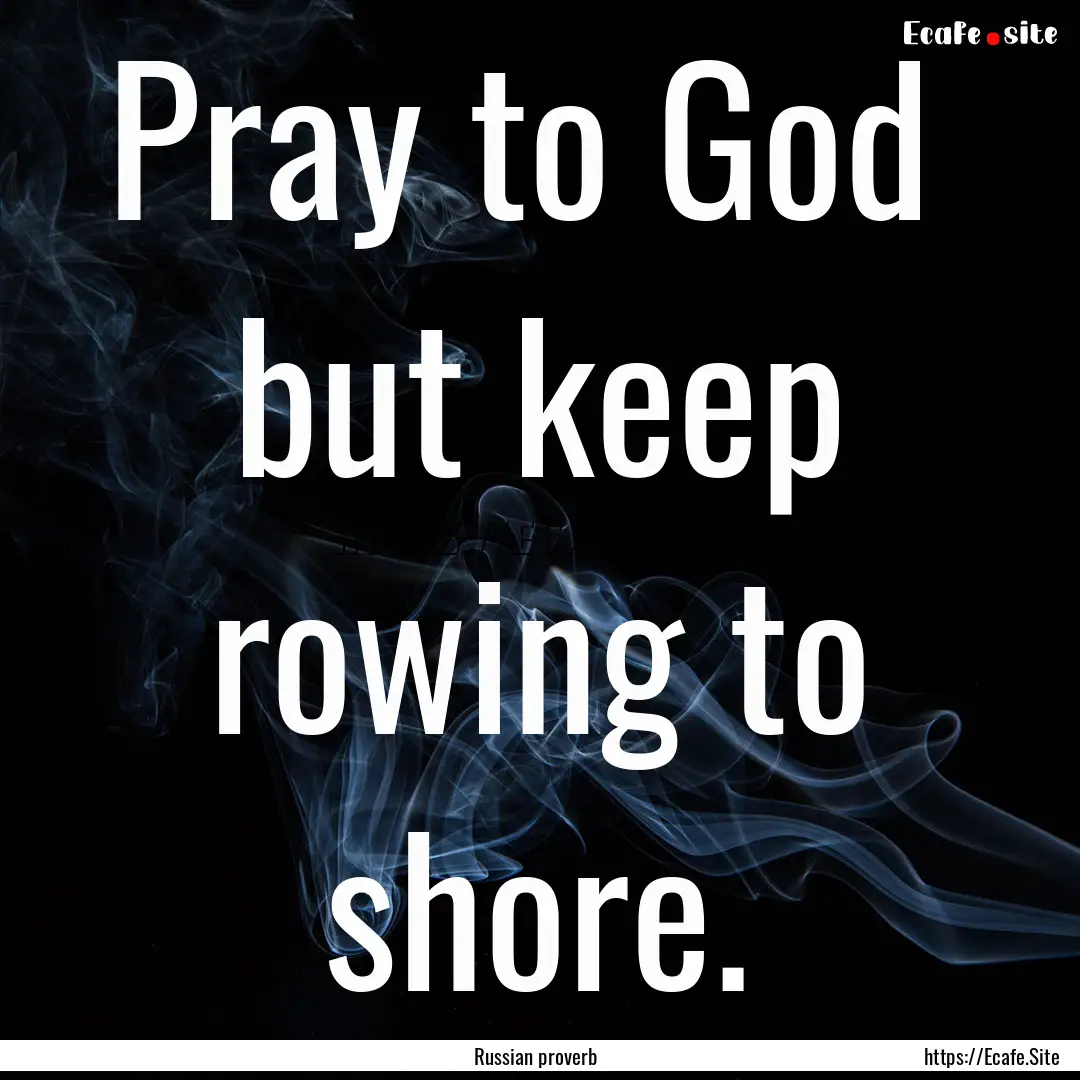 Pray to God but keep rowing to shore. : Quote by Russian proverb