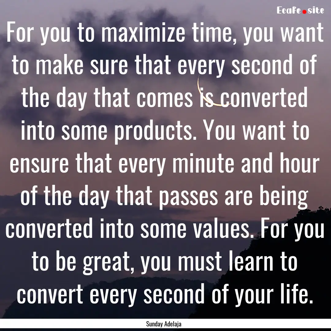 For you to maximize time, you want to make.... : Quote by Sunday Adelaja