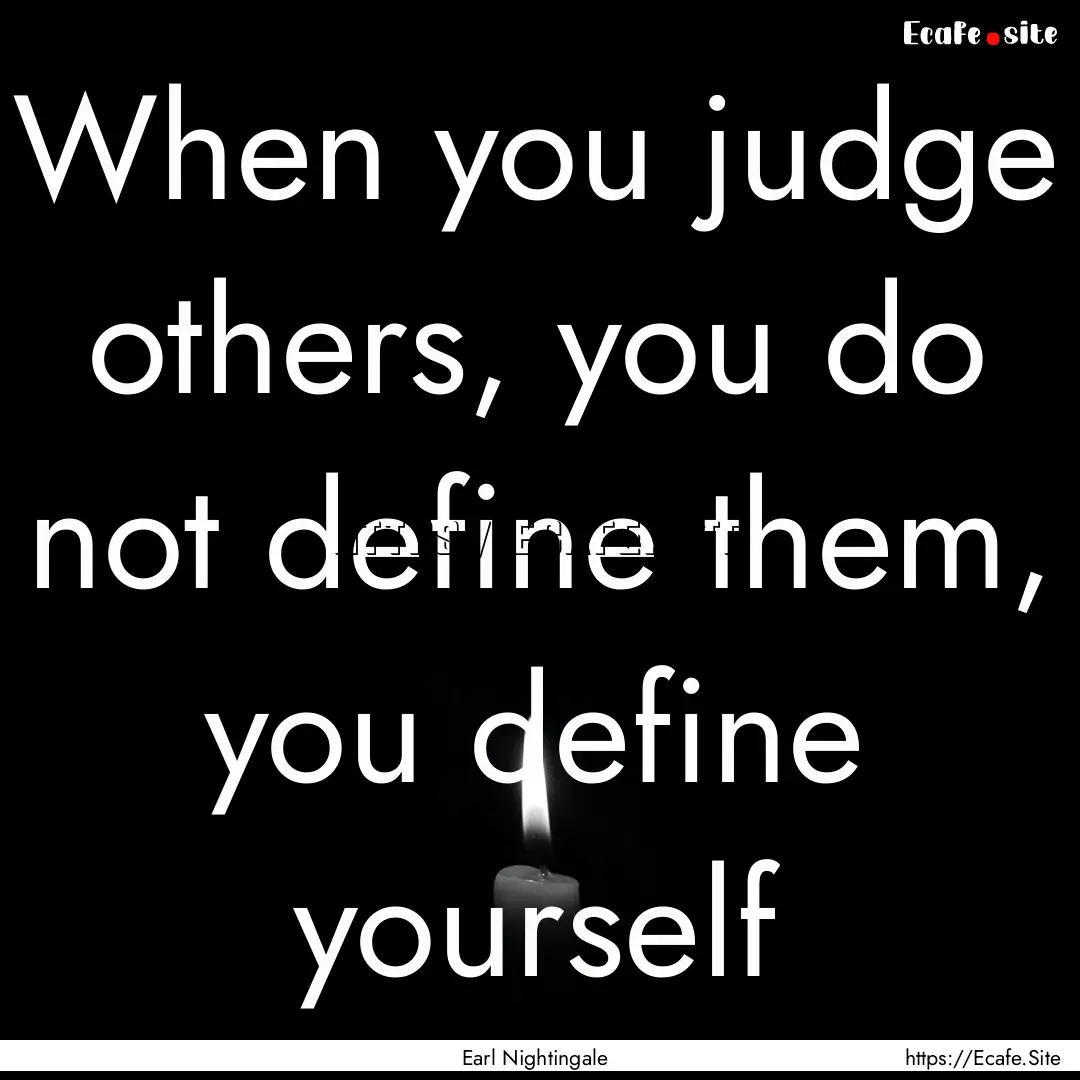 When you judge others, you do not define.... : Quote by Earl Nightingale