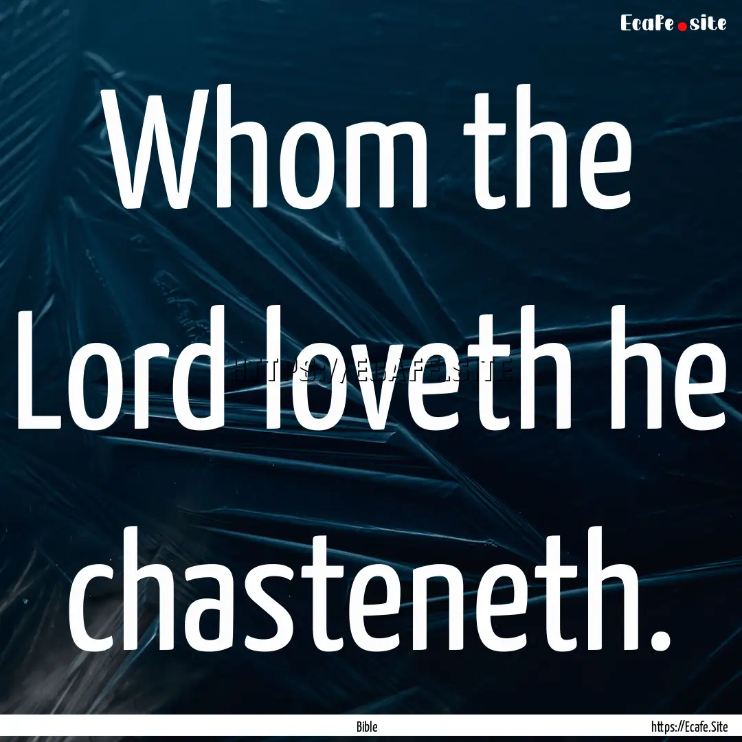 Whom the Lord loveth he chasteneth. : Quote by Bible