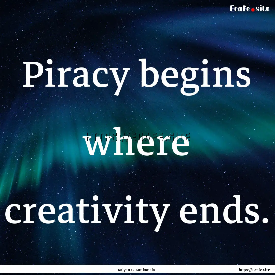 Piracy begins where creativity ends. : Quote by Kalyan C. Kankanala