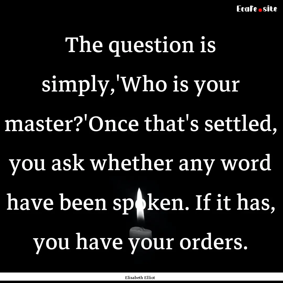 The question is simply,'Who is your master?'Once.... : Quote by Elisabeth Elliot