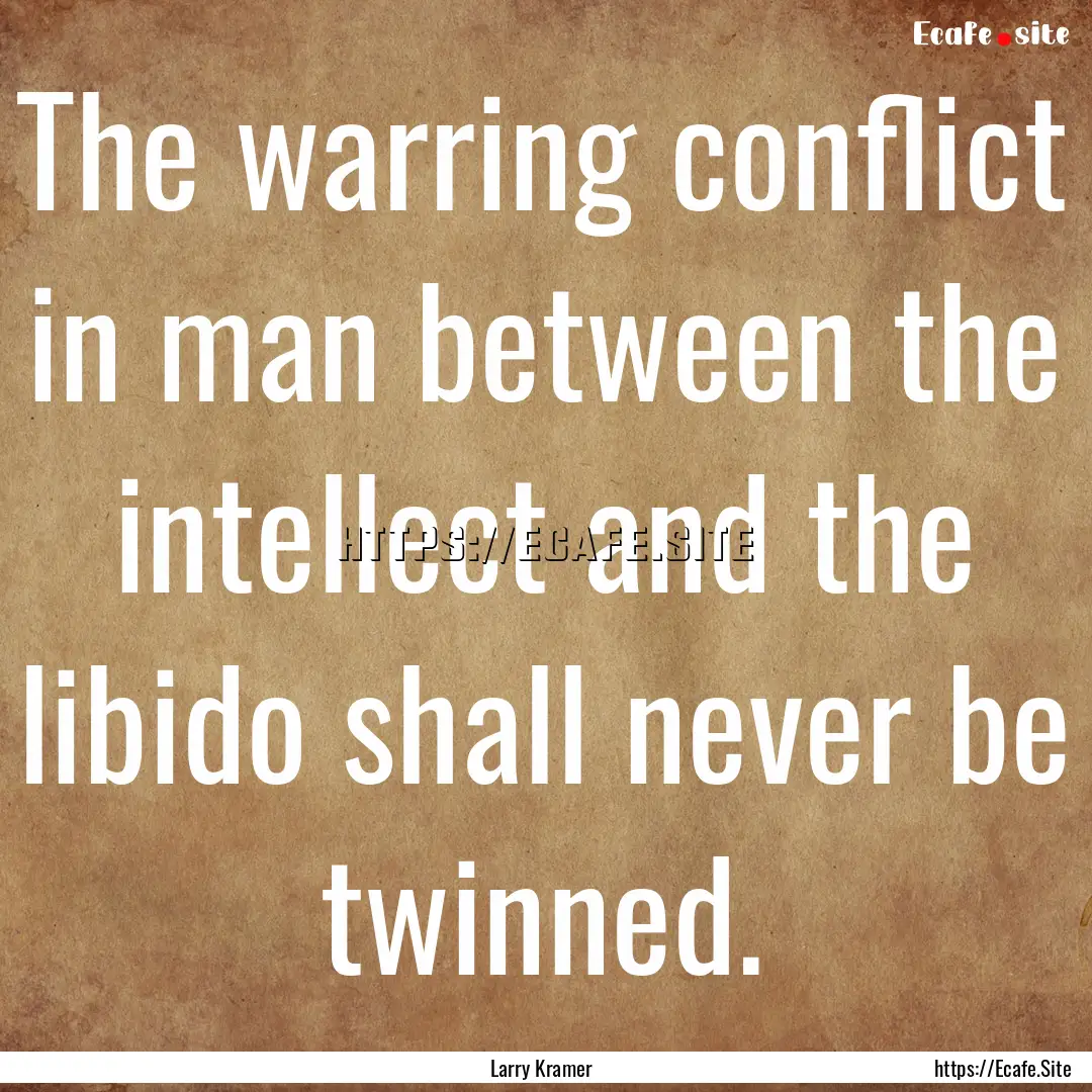 The warring conflict in man between the intellect.... : Quote by Larry Kramer