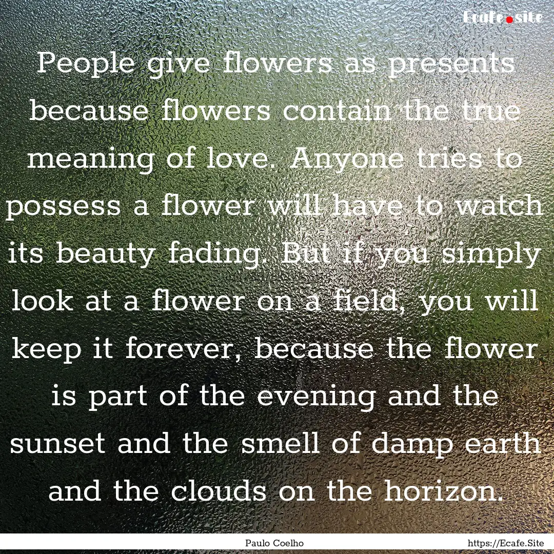 People give flowers as presents because flowers.... : Quote by Paulo Coelho