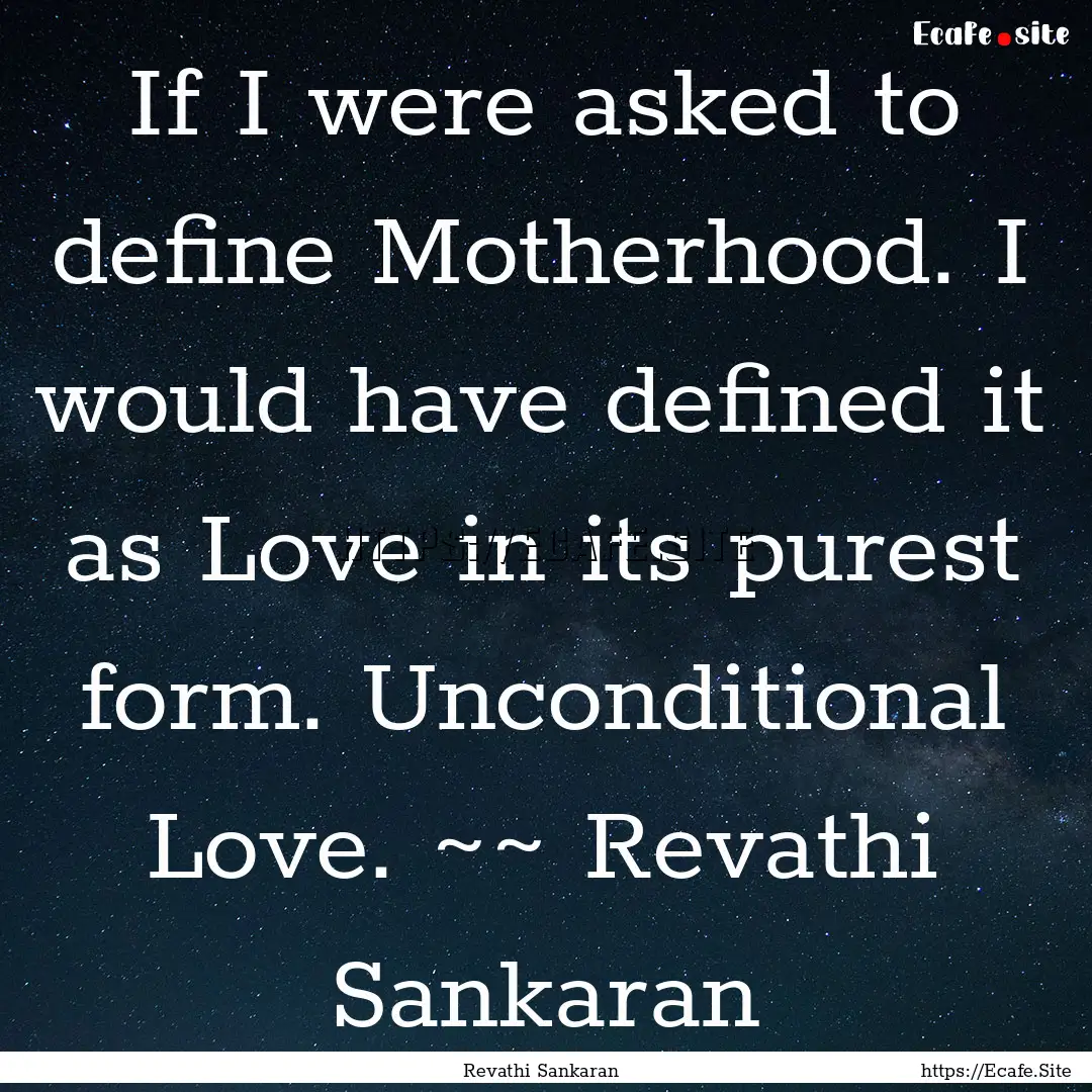 If I were asked to define Motherhood. I would.... : Quote by Revathi Sankaran