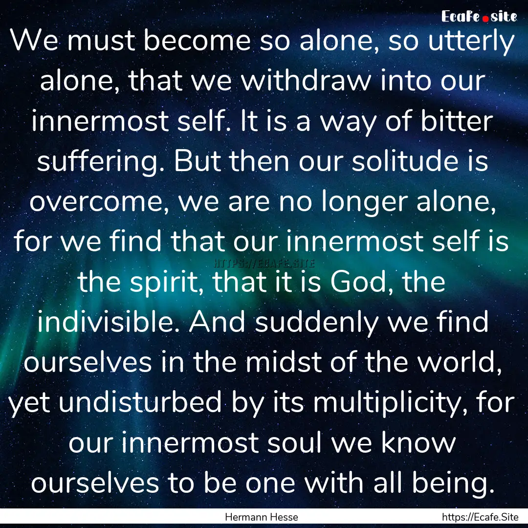 We must become so alone, so utterly alone,.... : Quote by Hermann Hesse