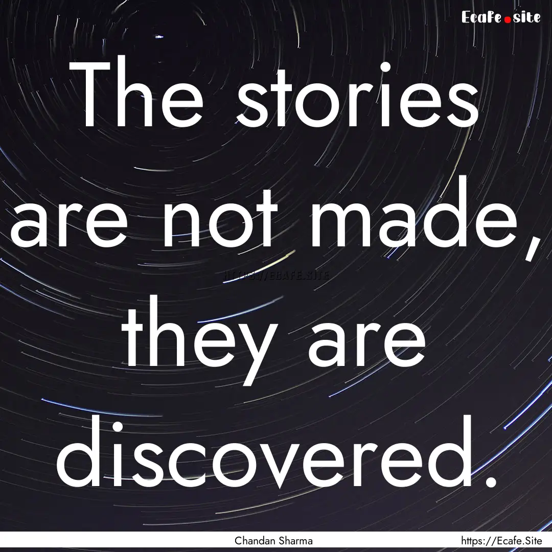 The stories are not made, they are discovered..... : Quote by Chandan Sharma