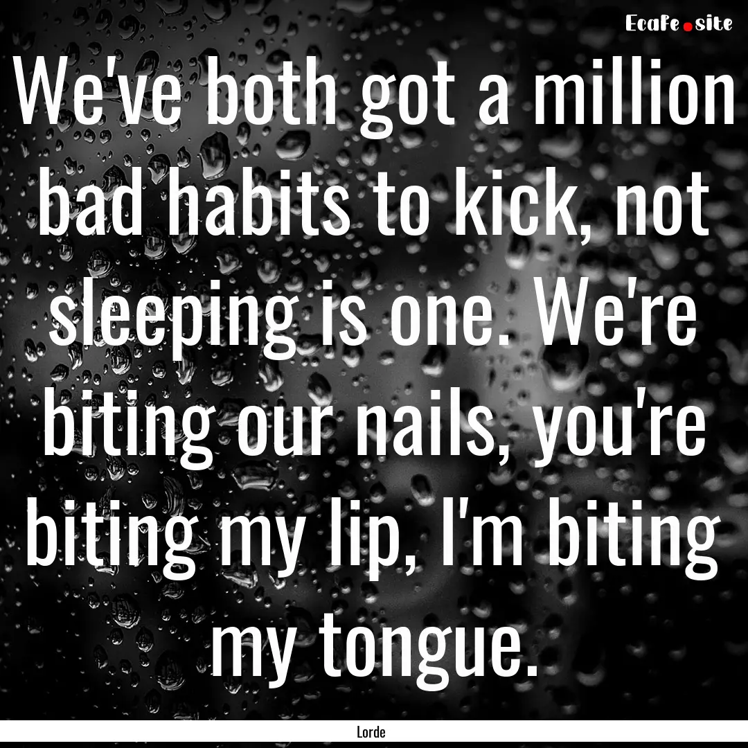 We've both got a million bad habits to kick,.... : Quote by Lorde