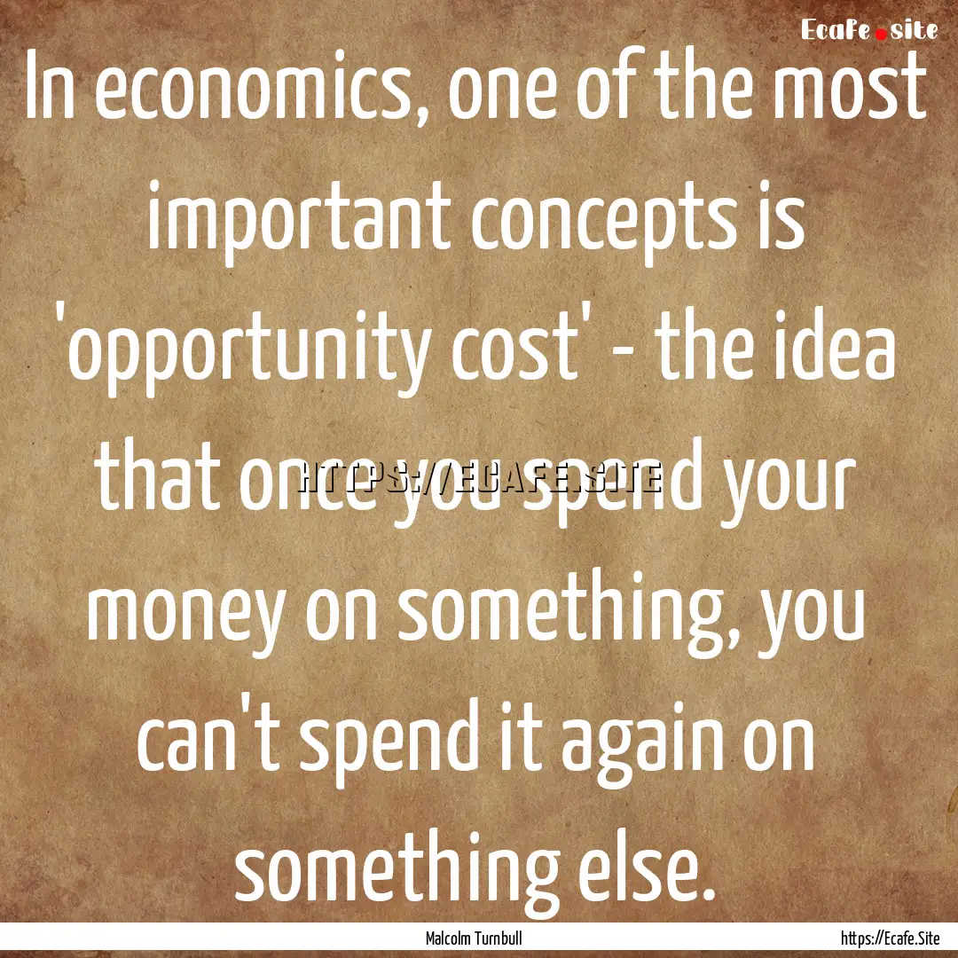 In economics, one of the most important concepts.... : Quote by Malcolm Turnbull