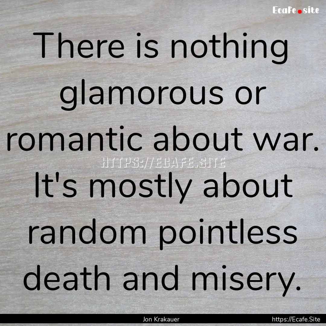 There is nothing glamorous or romantic about.... : Quote by Jon Krakauer