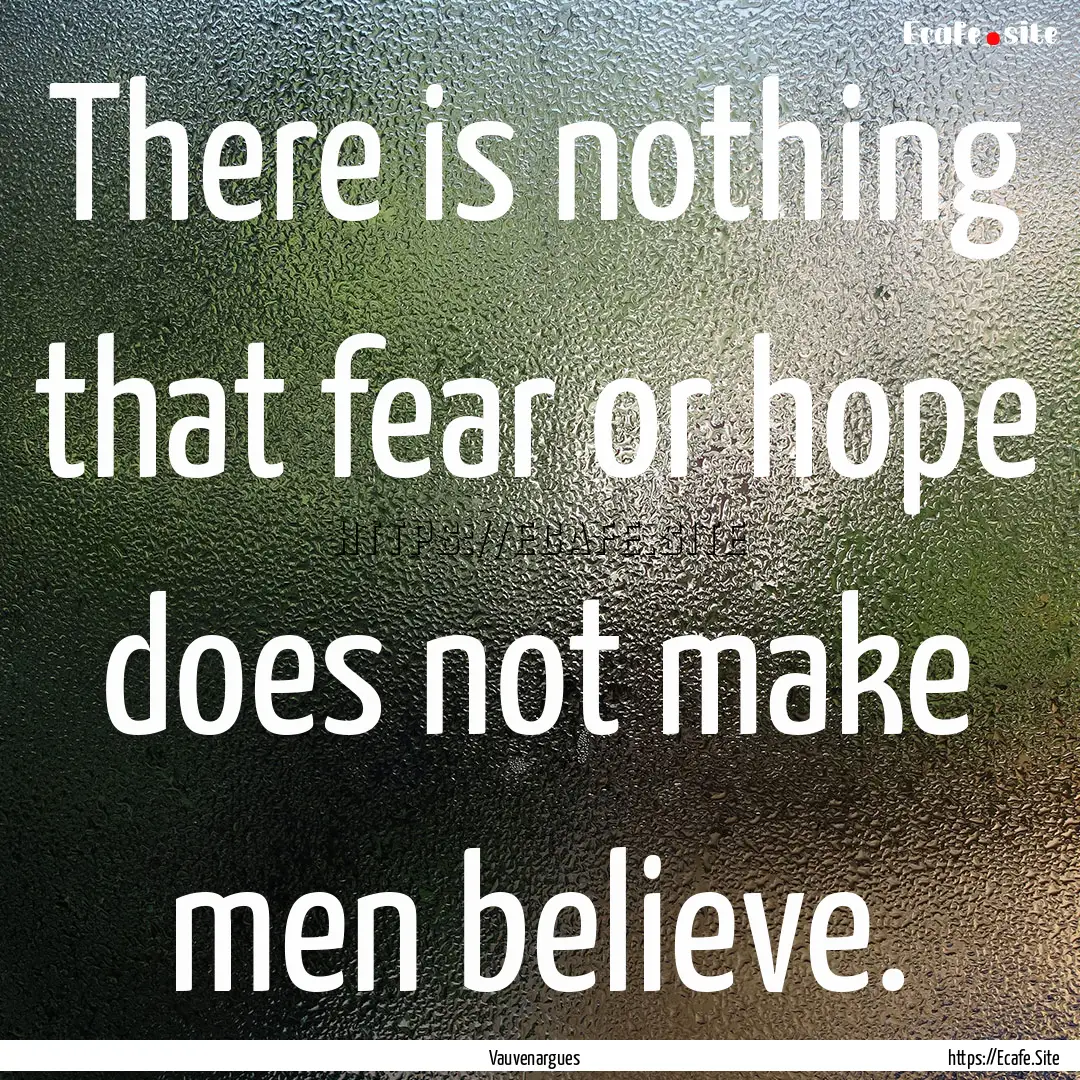 There is nothing that fear or hope does not.... : Quote by Vauvenargues