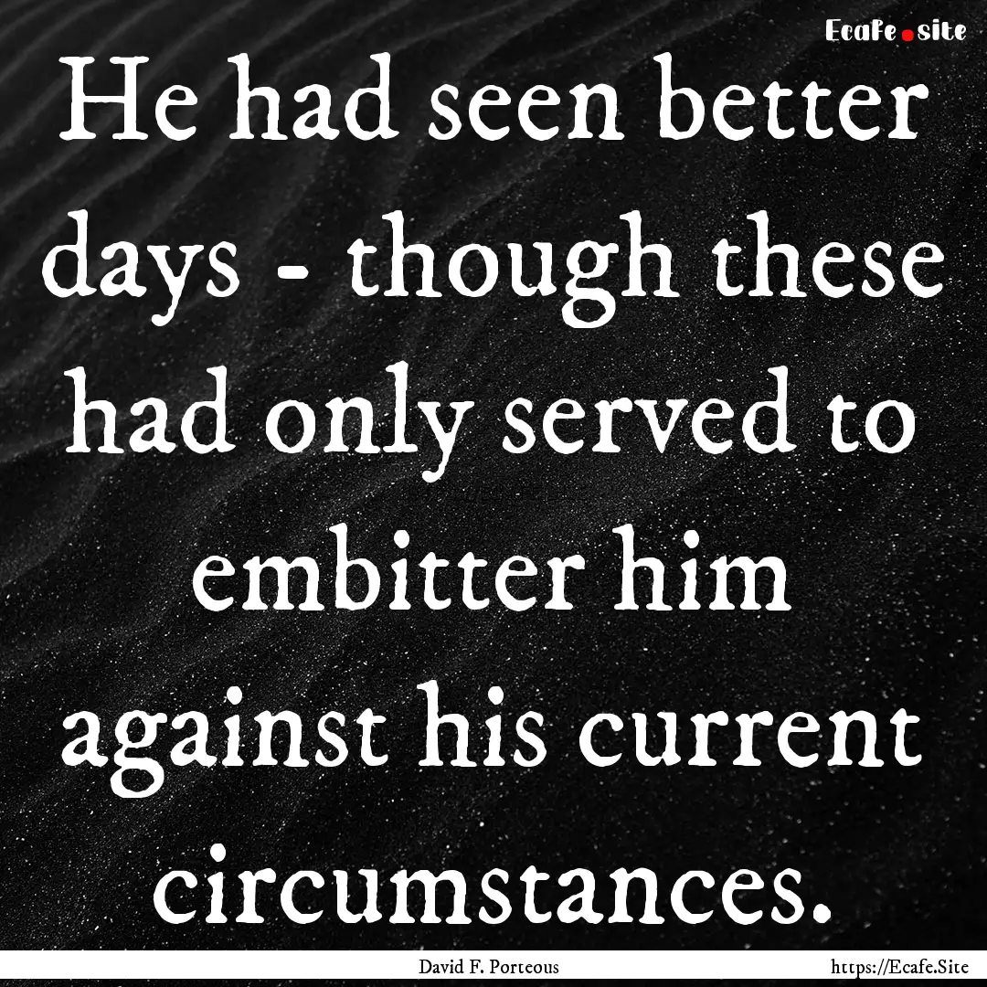 He had seen better days - though these had.... : Quote by David F. Porteous