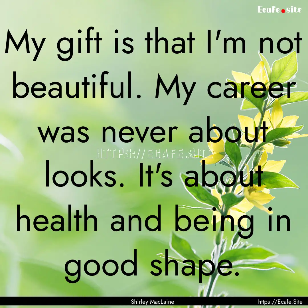 My gift is that I'm not beautiful. My career.... : Quote by Shirley MacLaine