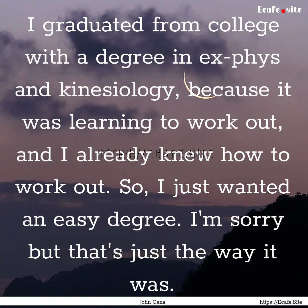 I graduated from college with a degree in.... : Quote by John Cena