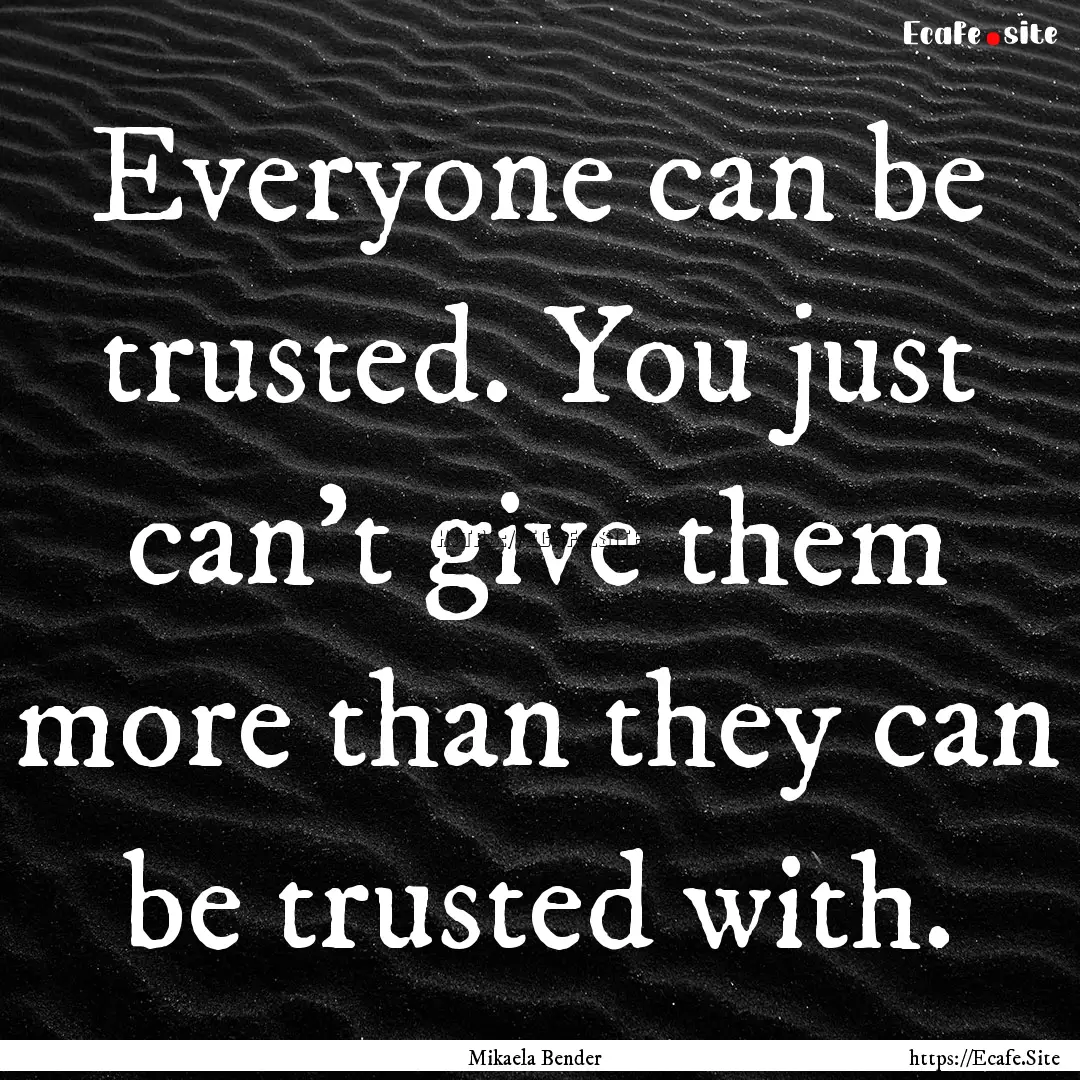 Everyone can be trusted. You just can't give.... : Quote by Mikaela Bender