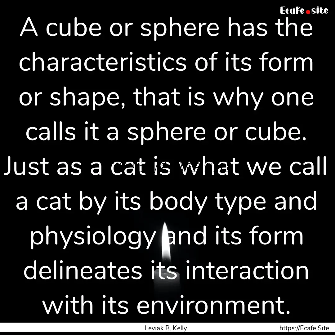 A cube or sphere has the characteristics.... : Quote by Leviak B. Kelly