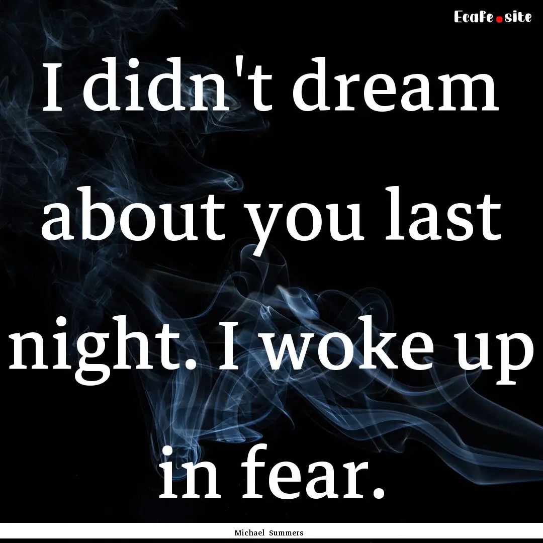 I didn't dream about you last night. I woke.... : Quote by Michael Summers