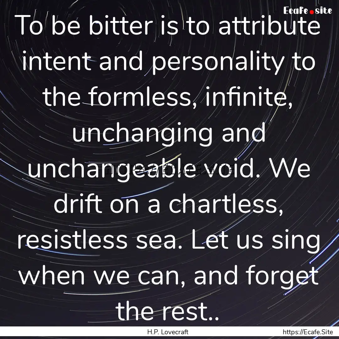 To be bitter is to attribute intent and personality.... : Quote by H.P. Lovecraft