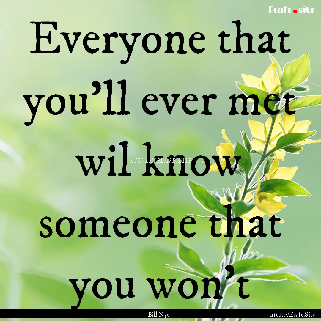 Everyone that you'll ever met wil know someone.... : Quote by Bill Nye