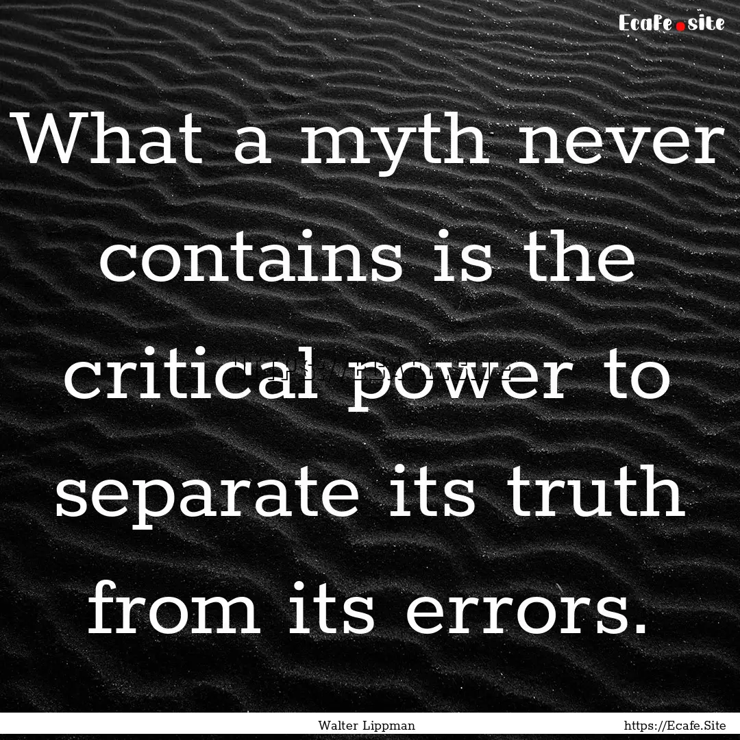 What a myth never contains is the critical.... : Quote by Walter Lippman