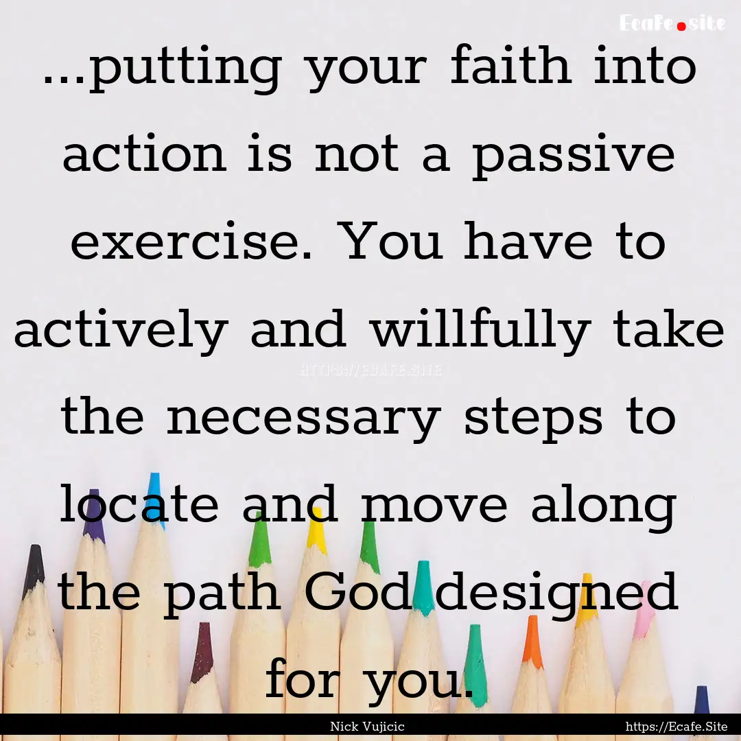 ...putting your faith into action is not.... : Quote by Nick Vujicic